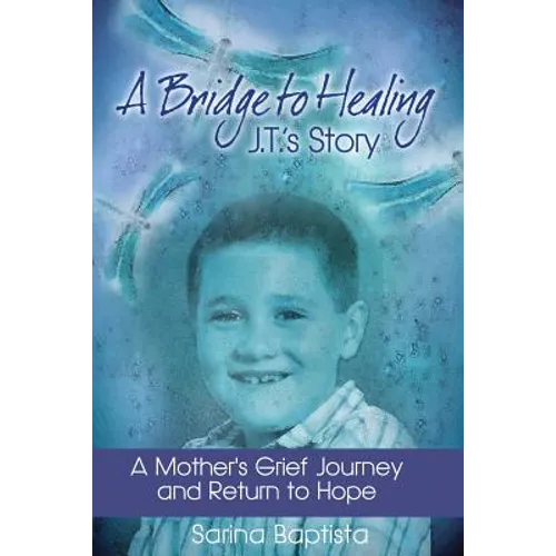 A Bridge to Healing: J.T.'s Story: A Mother's Grief Journey and Return to Hope - Paperback