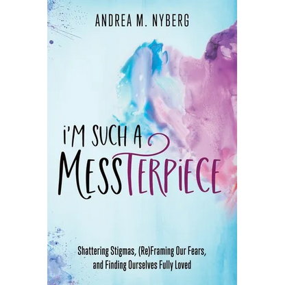 I'm Such a Messterpiece: Shattering Stigmas, (Re)Framing Our Fears, and Finding Ourselves Fully Loved - Paperback