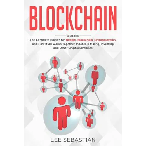 Blockchain: 3 Books - The Complete Edition on Bitcoin, Blockchain, Cryptocurrency and How It All Works Together In Bitcoin Mining, - Paperback