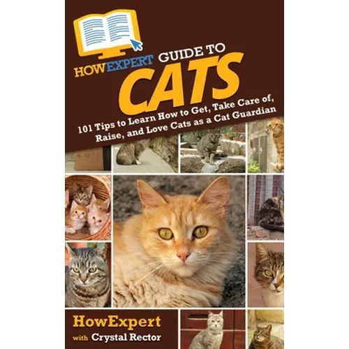 HowExpert Guide to Cats: 101 Tips to Learn How to Get, Take Care of, Raise, and Love Cats as a Cat Guardian - Hardcover