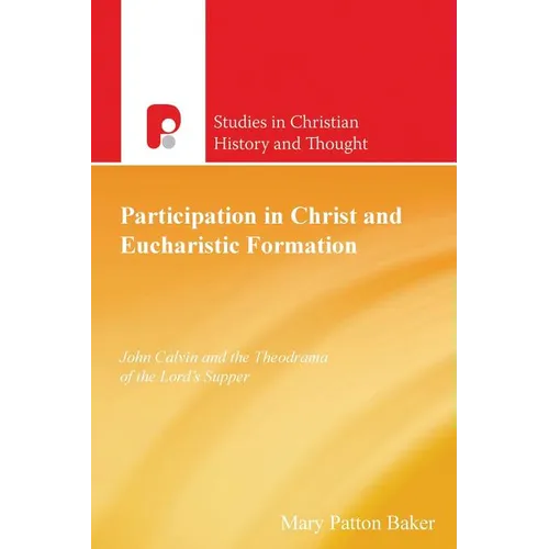 Participation in Christ and Eucharistic Formation: John Calvin and the Theodrama of the Lord's Supper - Paperback