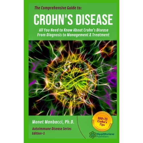 The Comprehensive Guide to Crohn's Disease: All You Need to Know About Crohn's Disease, From Diagnosis to Management & Treatment - Paperback