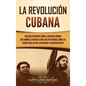 La Revolución cubana: Una guía fascinante sobre la rebelión armada que cambió el destino de Cuba. Incluye historias sobre los líderes Fidel - Hardcover