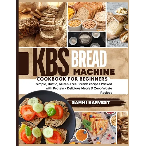 KBS Bread Machine Cookbook for Beginners: Simple, Rustic, Gluten-Free Breads recipes Packed with Protein - Delicious Meals & Zero-Waste Recipes - Paperback