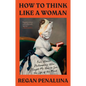 How to Think Like a Woman: Four Women Philosophers Who Taught Me How to Love the Life of the Mind - Hardcover