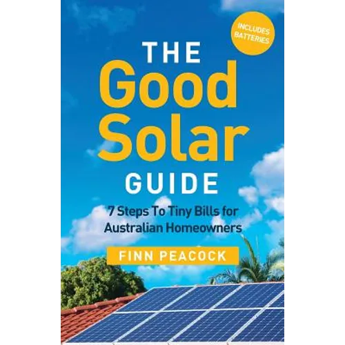 The Good Solar Guide: 7 Steps To Tiny Bills for Australian Homeowners - Paperback