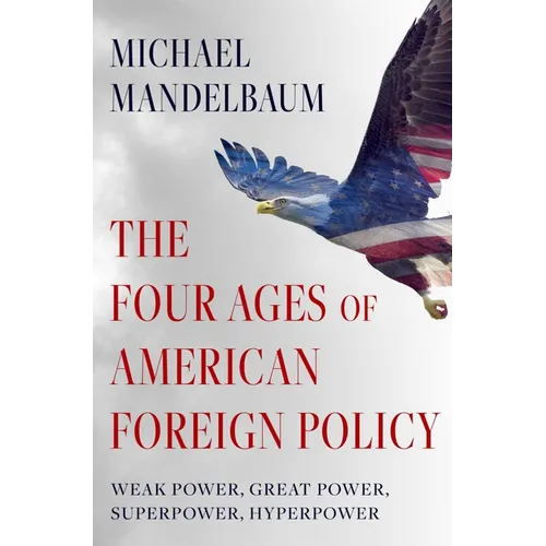 The Four Ages of American Foreign Policy: Weak Power, Great Power, Superpower, Hyperpower - Hardcover