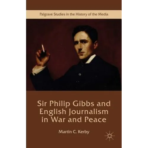 Sir Philip Gibbs and English Journalism in War and Peace - Hardcover
