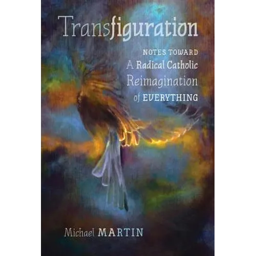 Transfiguration: Notes Toward a Radical Catholic Reimagination of Everything - Hardcover