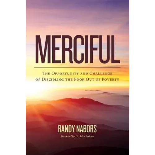 Merciful: The Opportunity and Challenge of Discipling the Poor Out of Poverty - Paperback