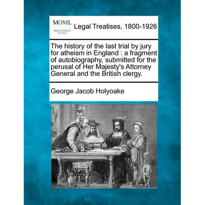 The History of the Last Trial by Jury for Atheism in England: A Fragment of Autobiography, Submitted for the Perusal of Her Majesty's Attorney General - Paperback
