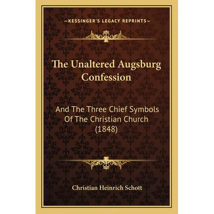 The Unaltered Augsburg Confession: And The Three Chief Symbols Of The Christian Church (1848) - Paperback