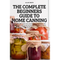 The Complete Beginners Guide to Home Canning - Paperback