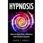Hypnosis: How to Hypnotize, Influence And Control Anyone - Paperback