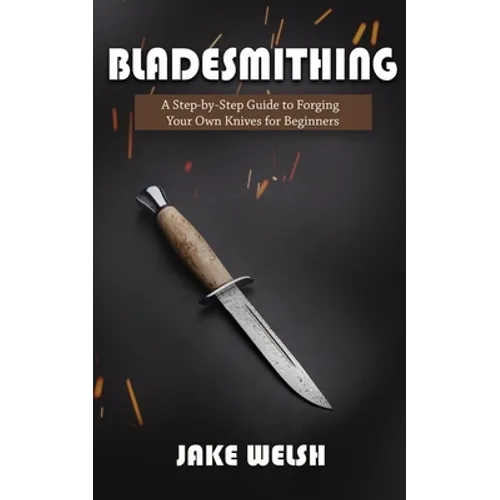 Bladesmithing: A Step-by-Step Guide to Forging Your Own Knives for Beginners - Paperback