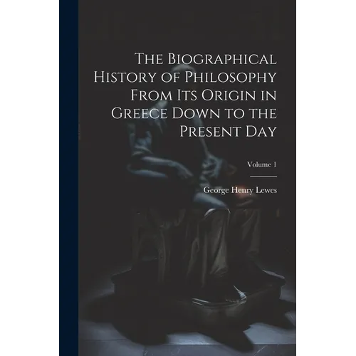 The Biographical History of Philosophy From its Origin in Greece Down to the Present day; Volume 1 - Paperback