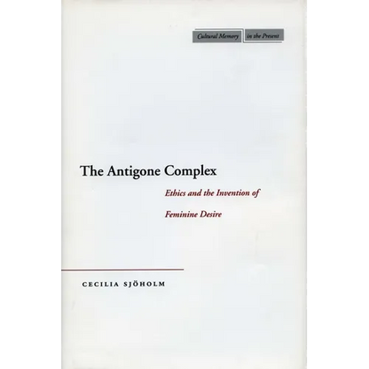 The Antigone Complex: Ethics and the Invention of Feminine Desire - Hardcover