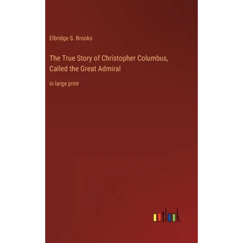 The True Story of Christopher Columbus, Called the Great Admiral: in large print - Hardcover