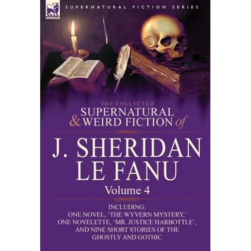 The Collected Supernatural and Weird Fiction of J. Sheridan Le Fanu: Volume 4-Including One Novel, 'The Wyvern Mystery, ' One Novelette, 'Mr. Justice - Hardcover