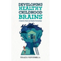 Developing Healthy Childhood Brains: A Guide for Parent and Teacher Partnerships - Paperback
