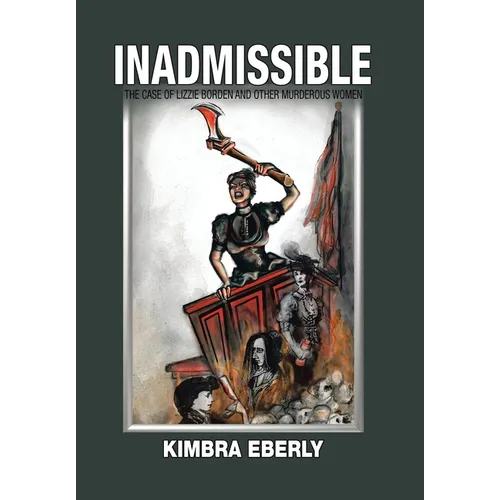 Inadmissible: The Case of Lizzie Borden and Other Murderous Women - Hardcover