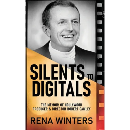 Silents To Digitals: The Memoir Of Hollywood Producer & Director Robert Cawley - Hardcover