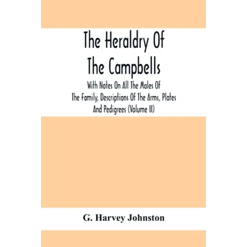 The Heraldry Of The Campbells, With Notes On All The Males Of The Family, Descriptions Of The Arms, Plates And Pedigrees (Volume Ii) - Paperback
