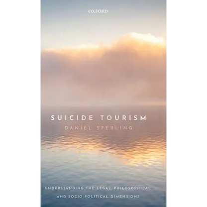 Suicide Tourism: Understanding the Legal, Philosophical, and Socio-Political Dimensions - Hardcover