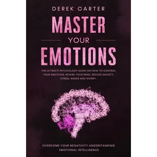 Master Your Emotions: The ultimate psychology guide on how to control your emotions, rewire your mind, reduce anxiety, stress, anger and wor - Paperback