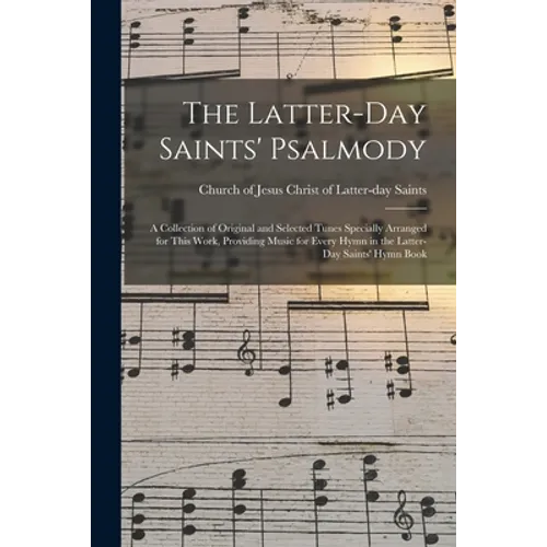 The Latter-day Saints' Psalmody: a Collection of Original and Selected Tunes Specially Arranged for This Work, Providing Music for Every Hymn in the L - Paperback