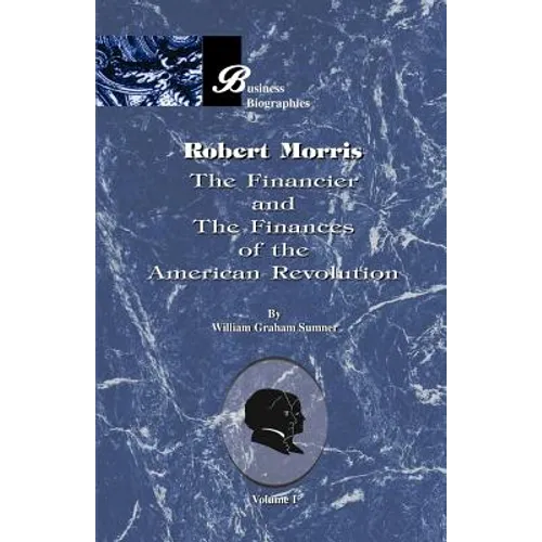 Robert Morris: Volume I, the Financier and the Finances of the American Revolution - Paperback