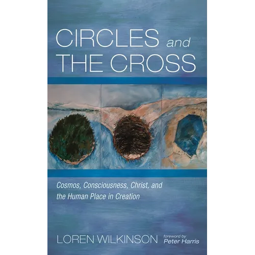 Circles and the Cross: Cosmos, Consciousness, Christ, and the Human Place in Creation - Hardcover