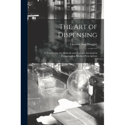 The Art of Dispensing: A Treatise On the Methods and Processes Involved in Compounding Medical Prescriptions - Paperback