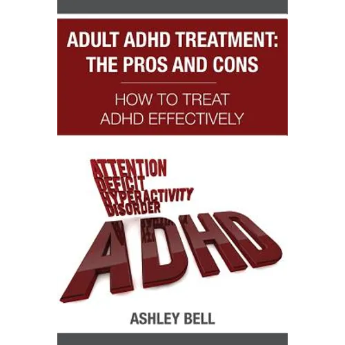 Adult ADHD Treatment: The Pros And Cons: How To Treat ADHD Effectively - Paperback