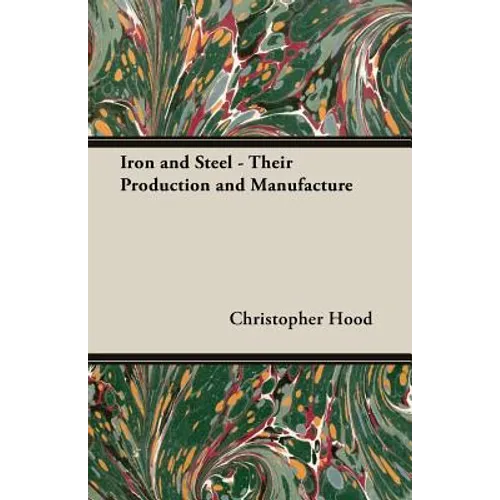 Iron and Steel - Their Production and Manufacture - Paperback