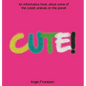 Cute!: An informative book about some of the cutest animals on the planet - Hardcover