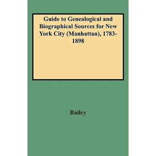 Guide to Genealogical and Biographical Sources for New York City (Manhattan), 1783-1898 - Paperback
