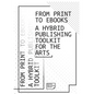 From Print to Ebooks: A Hybrid Publishing Toolkit for the Arts - Paperback