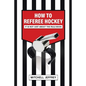 How to Referee Hockey: It Is Not Just About the Rule Book - Paperback
