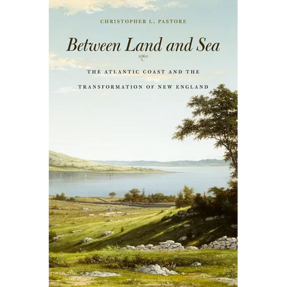 Between Land and Sea: The Atlantic Coast and the Transformation of New England - Hardcover