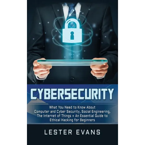Cybersecurity: What You Need to Know About Computer and Cyber Security, Social Engineering, The Internet of Things + An Essential Gui - Hardcover