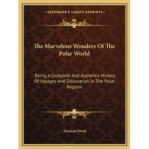 The Marvelous Wonders Of The Polar World: Being A Complete And Authentic History Of Voyages And Discoveries In The Polar Regions - Paperback