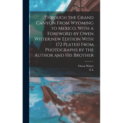 Through the Grand Canyon From Wyoming to Mexico, With a Foreword by Owen Wister;new Edition With (72 Plates) From Photographs by the Author and his Br - Hardcover