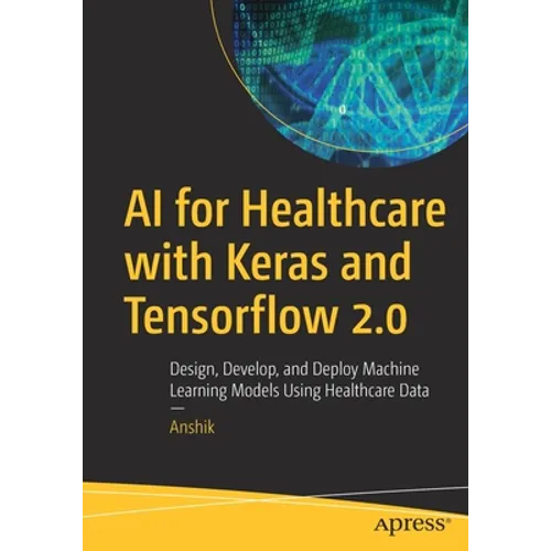 AI for Healthcare with Keras and Tensorflow 2.0: Design, Develop, and Deploy Machine Learning Models Using Healthcare Data - Paperback