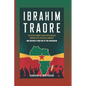 Ibrahim Traore: The Revolutionary Leader Who Reshaped Burkina Faso's Political Landscape And Inspired A New Era Of Pan-Africanism - Paperback
