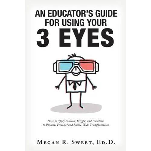 An Educator's Guide to Using Your 3 Eyes: How to Apply Intellect, Insight and Intuition to Promote Personal and School-Wide Transformation - Paperback