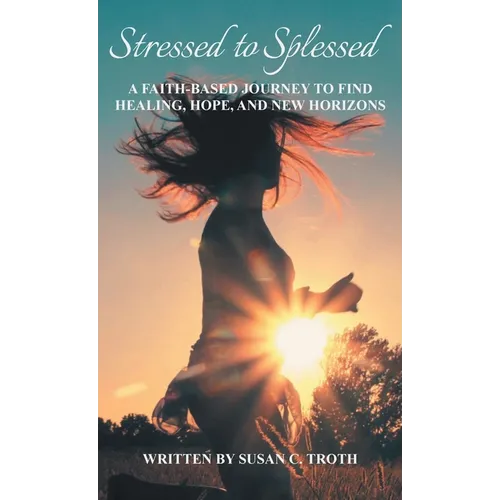 Stressed to Splessed: A faith-based journey to find healing, hope, and new horizons - Hardcover