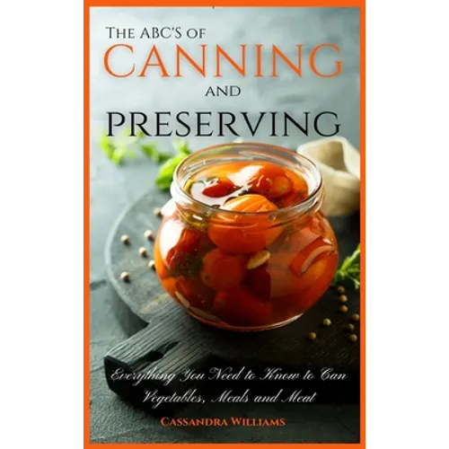 The ABC'S of Canning and Preserving: Everything You Need to Know to Can Vegetables, Meals and Meats - Hardcover