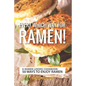 Every Which Way for Ramen!: A Ramen Lovers Cookbook: 50 Ways to Enjoy Ramen - Paperback
