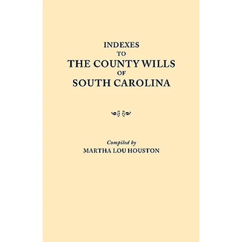 Indexes to the County Wills of South Carolina. This Volume Contains a Separate Index Compiled from the W.P.A. Copies of Each of the County Will Books, - Paperback
